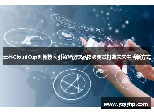 云杯CloudCup创新技术引领智能饮品体验变革打造未来生活新方式